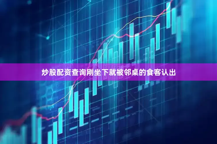 炒股配资查询刚坐下就被邻桌的食客认出