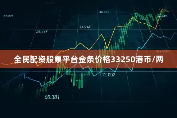 全民配资股票平台金条价格33250港币/两