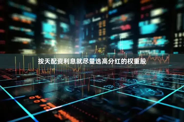 按天配资利息就尽量选高分红的权重股
