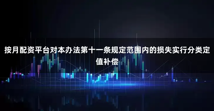 按月配资平台对本办法第十一条规定范围内的损失实行分类定值补偿