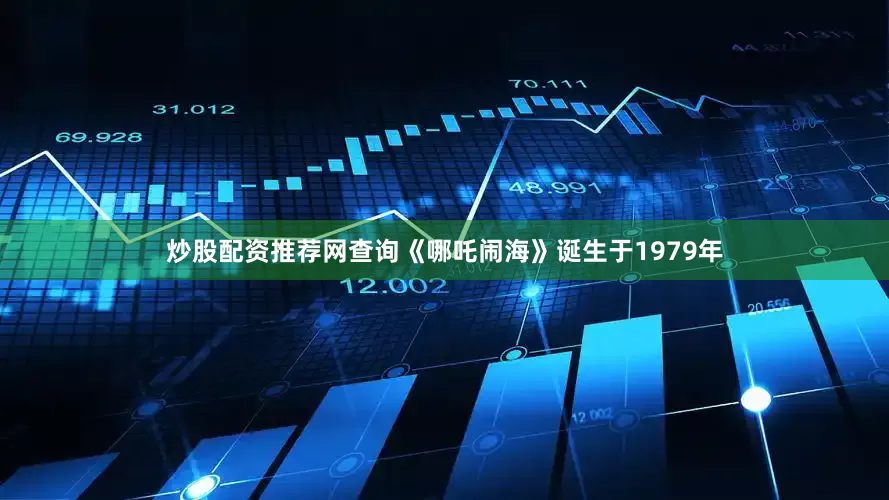炒股配资推荐网查询《哪吒闹海》诞生于1979年