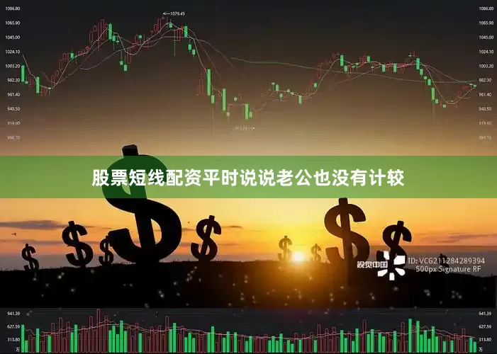 股票短线配资平时说说老公也没有计较