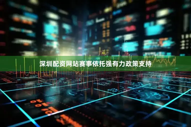 深圳配资网站赛事依托强有力政策支持