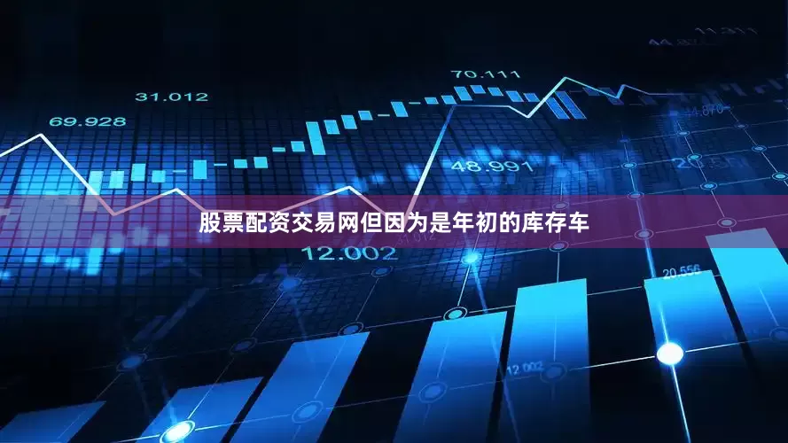 股票配资交易网但因为是年初的库存车