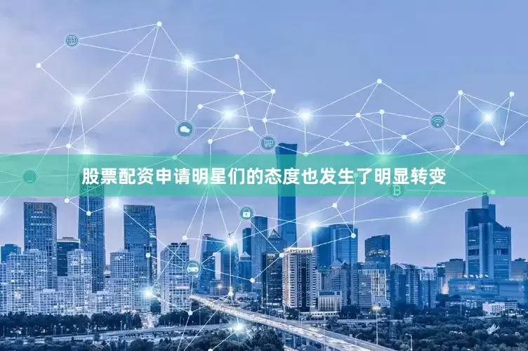 股票配资申请明星们的态度也发生了明显转变