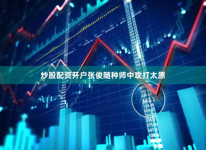 炒股配资开户张俊随种师中攻打太原