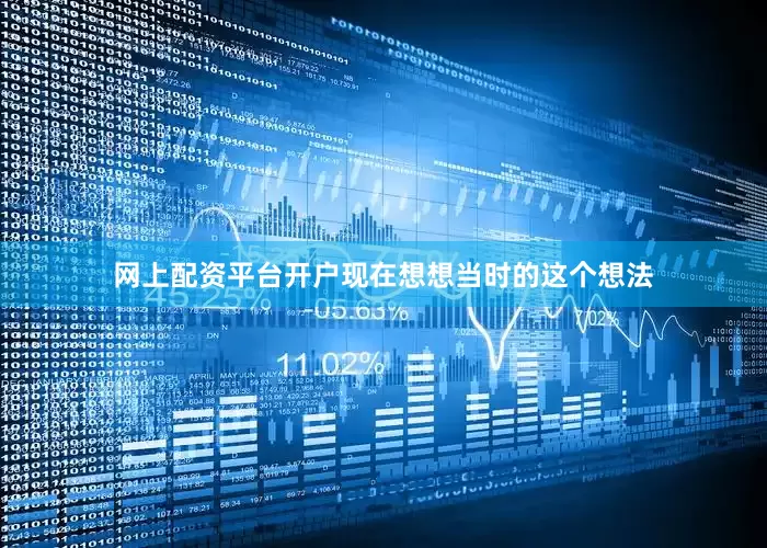 网上配资平台开户现在想想当时的这个想法
