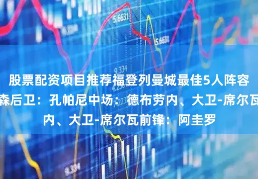 股票配资项目推荐福登列曼城最佳5人阵容：门将：埃德森后卫：孔帕尼中场：德布劳内、大卫-席尔瓦前锋：阿圭罗