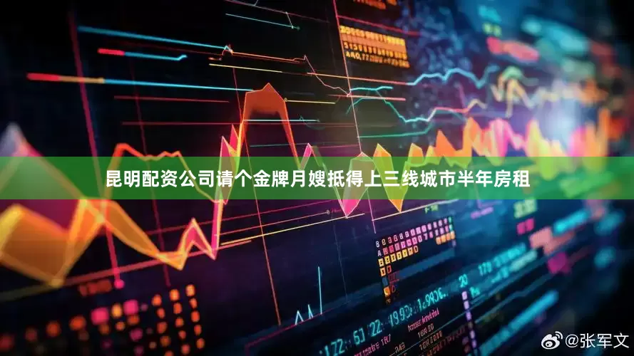 昆明配资公司请个金牌月嫂抵得上三线城市半年房租