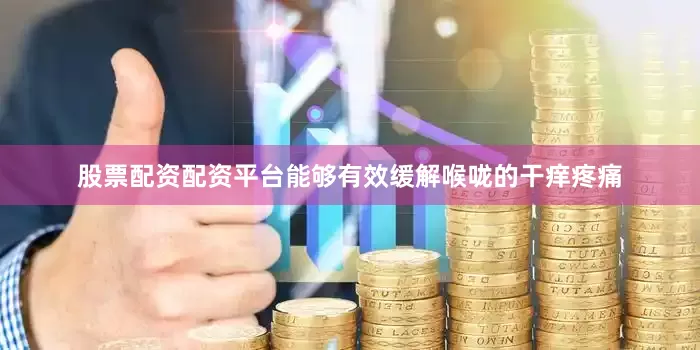 股票配资配资平台能够有效缓解喉咙的干痒疼痛