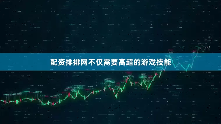 配资排排网不仅需要高超的游戏技能