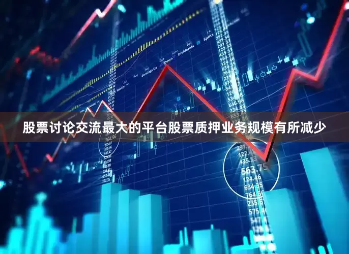 股票讨论交流最大的平台股票质押业务规模有所减少