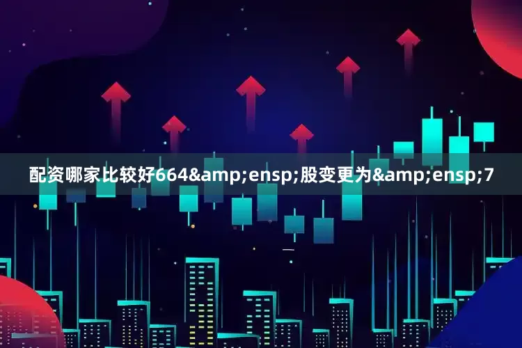 配资哪家比较好664&ensp;股变更为&ensp;7