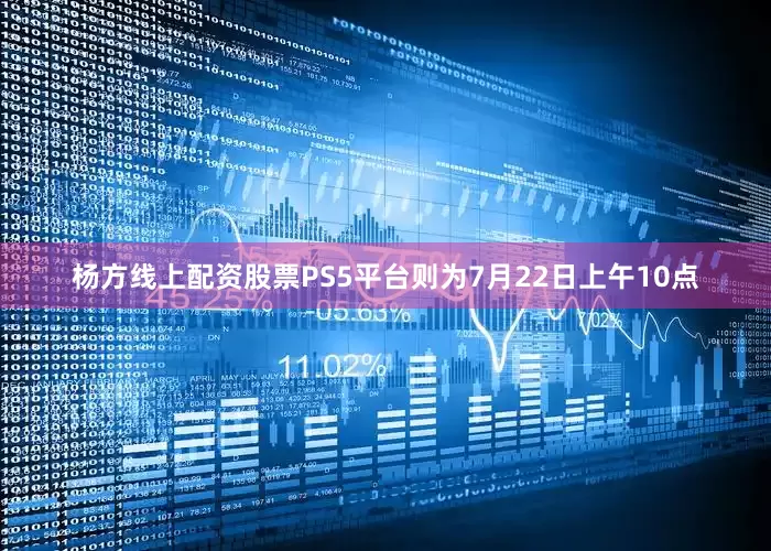 杨方线上配资股票PS5平台则为7月22日上午10点