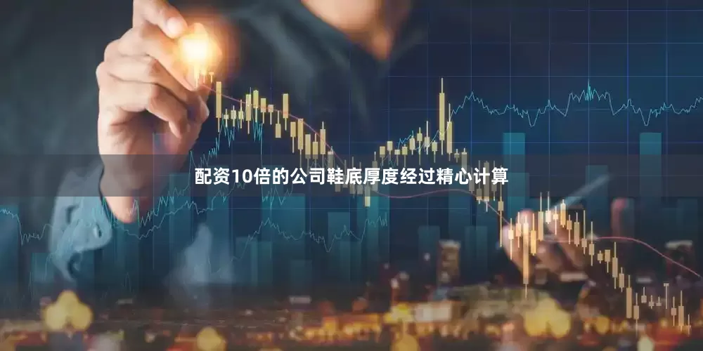 配资10倍的公司鞋底厚度经过精心计算