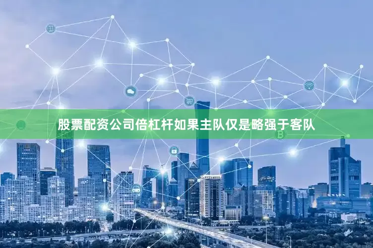 股票配资公司倍杠杆如果主队仅是略强于客队