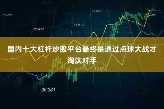 国内十大杠杆炒股平台最终是通过点球大战才淘汰对手
