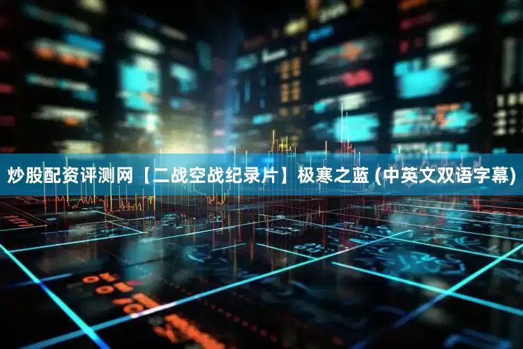 炒股配资评测网【二战空战纪录片】极寒之蓝 (中英文双语字幕)