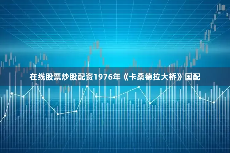在线股票炒股配资1976年《卡桑德拉大桥》国配