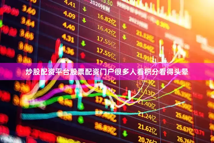 炒股配资平台股票配资门户很多人看积分看得头晕