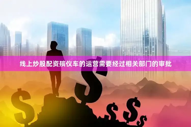 线上炒股配资殡仪车的运营需要经过相关部门的审批