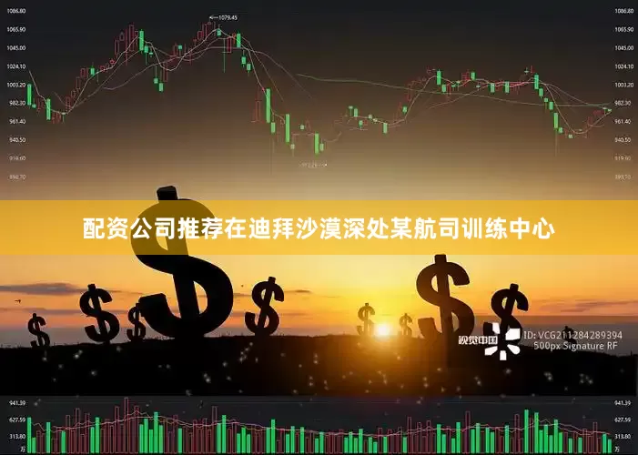 配资公司推荐在迪拜沙漠深处某航司训练中心