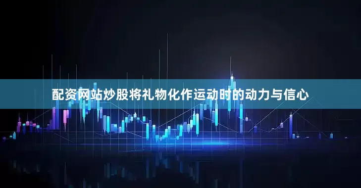 配资网站炒股将礼物化作运动时的动力与信心