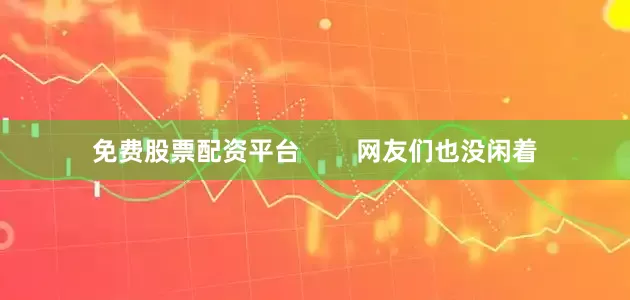 免费股票配资平台        网友们也没闲着