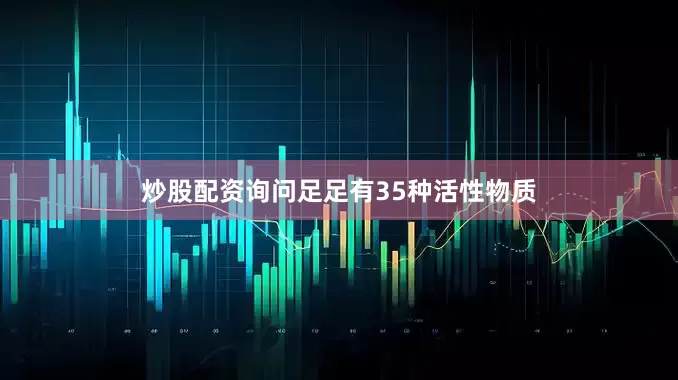 炒股配资询问足足有35种活性物质