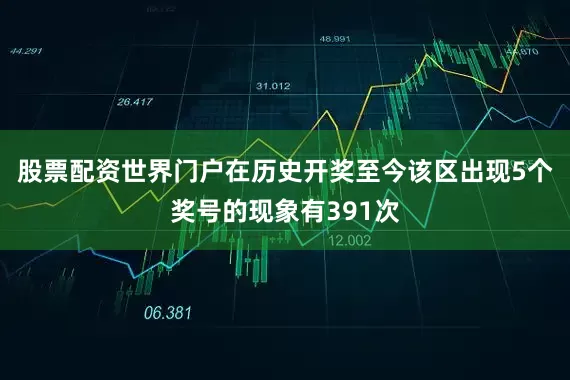 股票配资世界门户在历史开奖至今该区出现5个奖号的现象有391次