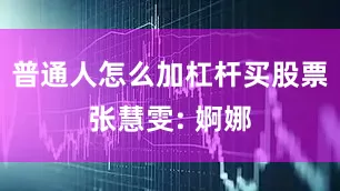 普通人怎么加杠杆买股票张慧雯: 婀娜