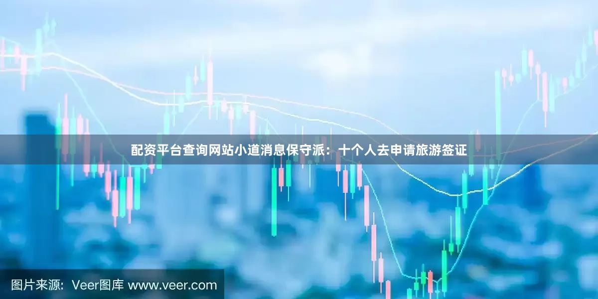 配资平台查询网站小道消息保守派：十个人去申请旅游签证