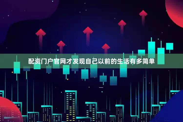 配资门户官网才发现自己以前的生活有多简单