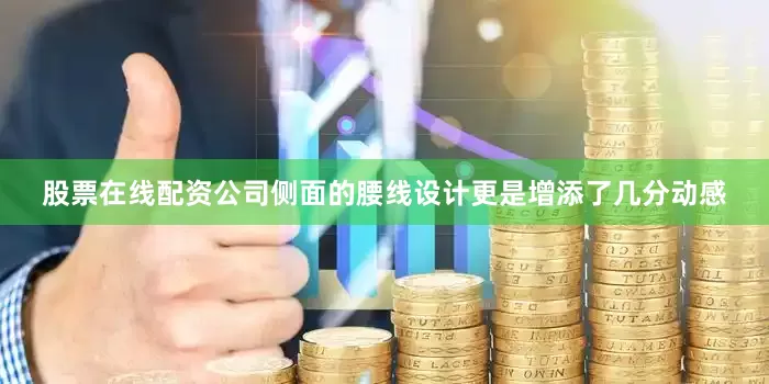 股票在线配资公司侧面的腰线设计更是增添了几分动感