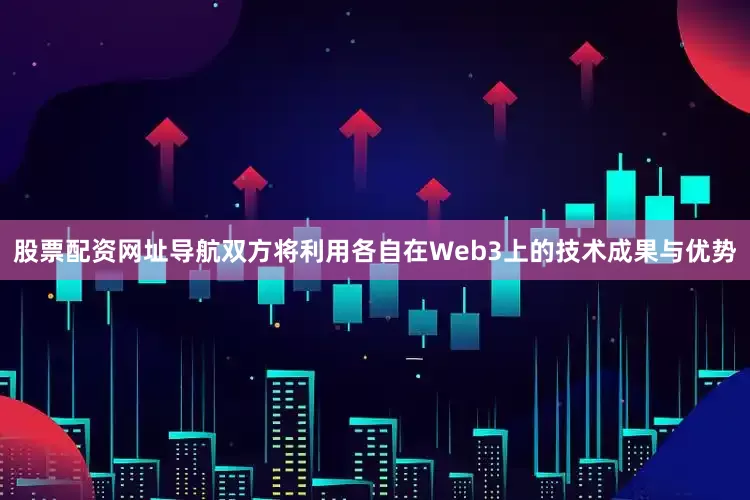 股票配资网址导航双方将利用各自在Web3上的技术成果与优势