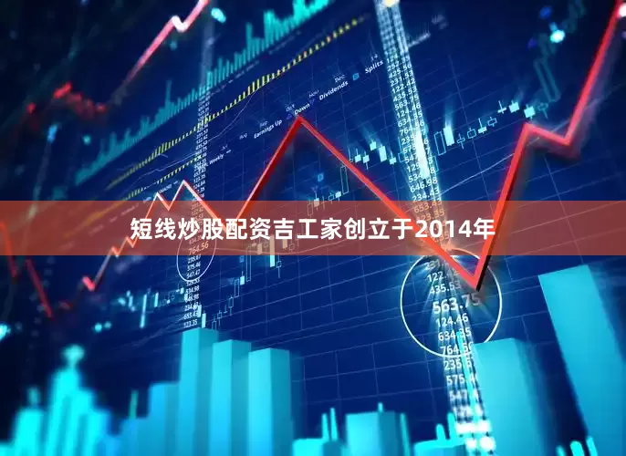 短线炒股配资吉工家创立于2014年