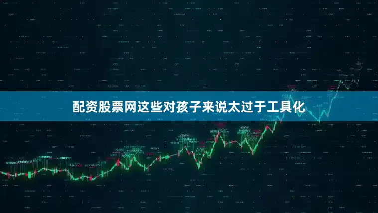 配资股票网这些对孩子来说太过于工具化