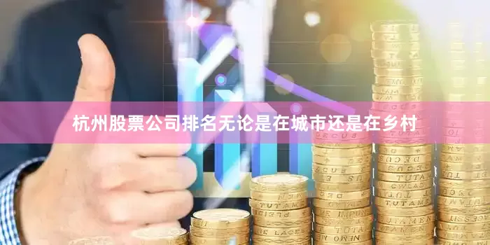 杭州股票公司排名无论是在城市还是在乡村