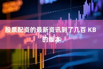 股票配资的最新资讯到了几百 KB 的版本