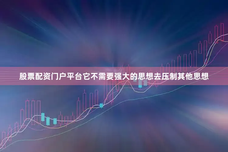股票配资门户平台它不需要强大的思想去压制其他思想