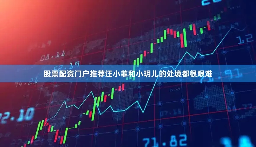 股票配资门户推荐汪小菲和小玥儿的处境都很艰难