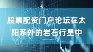 股票配资门户论坛在太阳系外的岩石行星中