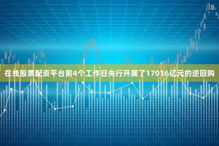 在线股票配资平台前4个工作日央行开展了17016亿元的逆回购