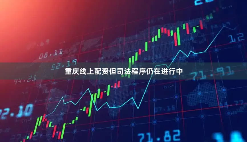 重庆线上配资但司法程序仍在进行中