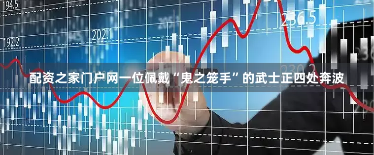 配资之家门户网一位佩戴“鬼之笼手”的武士正四处奔波